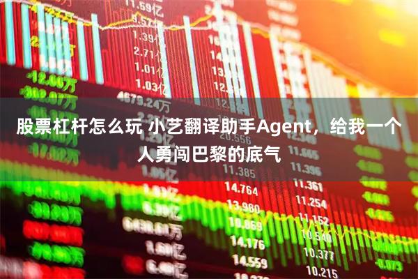 股票杠杆怎么玩 小艺翻译助手Agent，给我一个人勇闯巴黎的底气