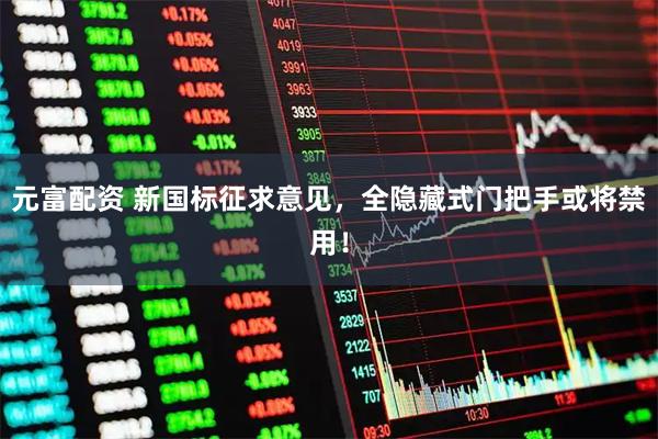 元富配资 新国标征求意见，全隐藏式门把手或将禁用！