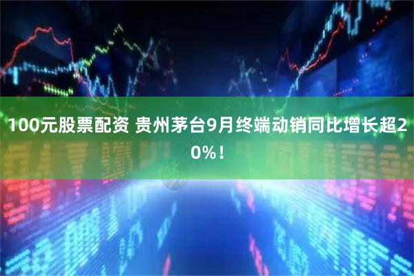 100元股票配资 贵州茅台9月终端动销同比增长超20%！