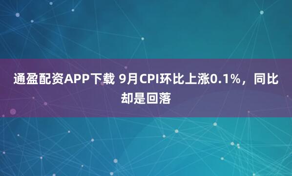通盈配资APP下载 9月CPI环比上涨0.1%，同比却是回落