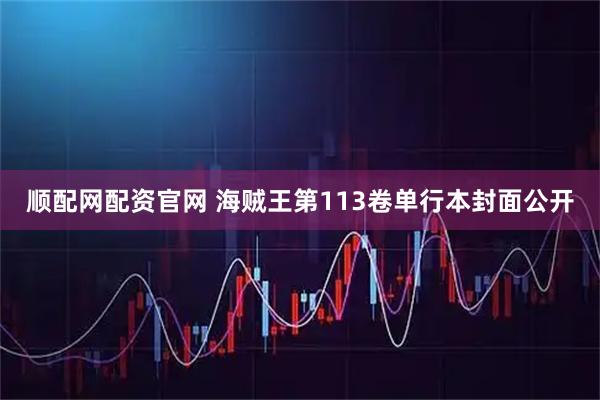 顺配网配资官网 海贼王第113卷单行本封面公开