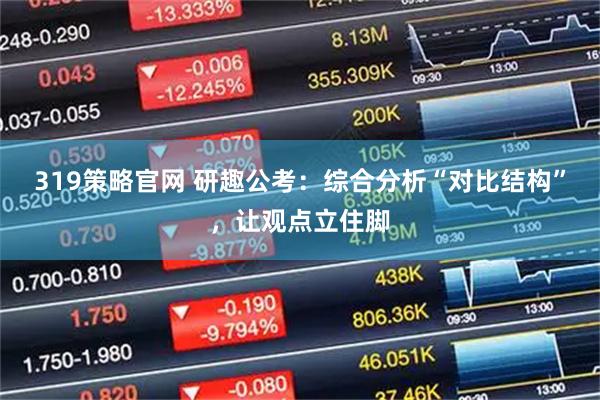 319策略官网 研趣公考：综合分析“对比结构”，让观点立住脚