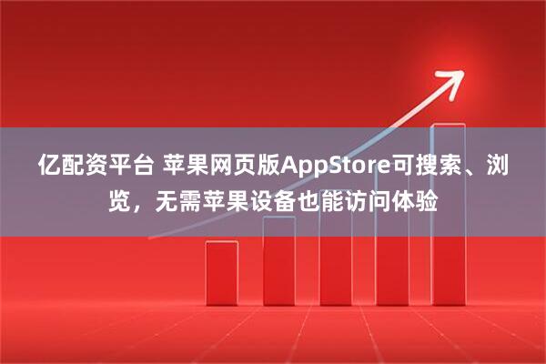 亿配资平台 苹果网页版AppStore可搜索、浏览，无需苹果设备也能访问体验