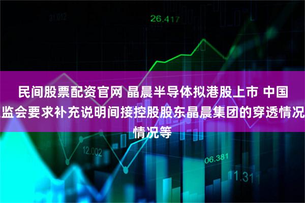 民间股票配资官网 晶晨半导体拟港股上市 中国证监会要求补充说明间接控股股东晶晨集团的穿透情况等