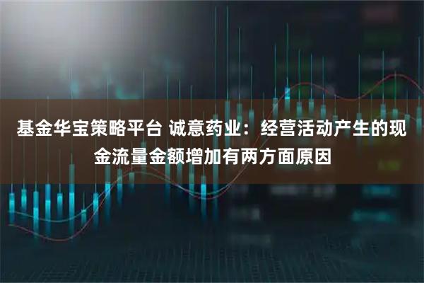 基金华宝策略平台 诚意药业：经营活动产生的现金流量金额增加有两方面原因