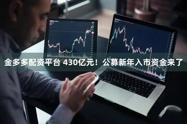 金多多配资平台 430亿元！公募新年入市资金来了